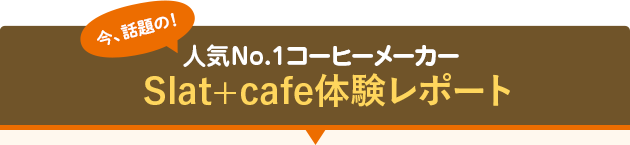 人気No.1コーヒーメーカー Slat+cafe体験レポート